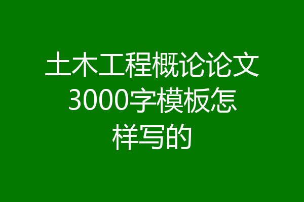 土木工程概论论文3000字模板怎样写的
