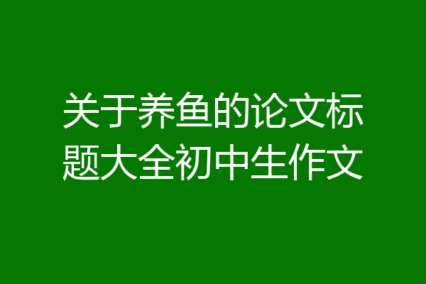 关于养鱼的论文标题大全初中生作文