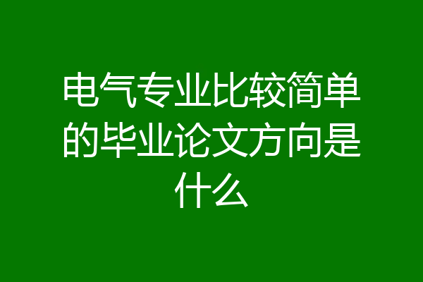 电气专业比较简单的毕业论文方向是什么