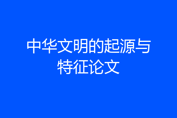 中华文明的起源与特征论文