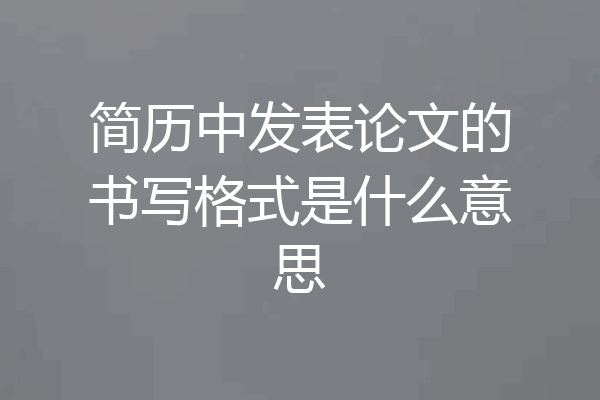 简历中发表论文的书写格式是什么意思