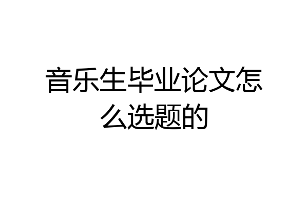 音乐生毕业论文怎么选题的
