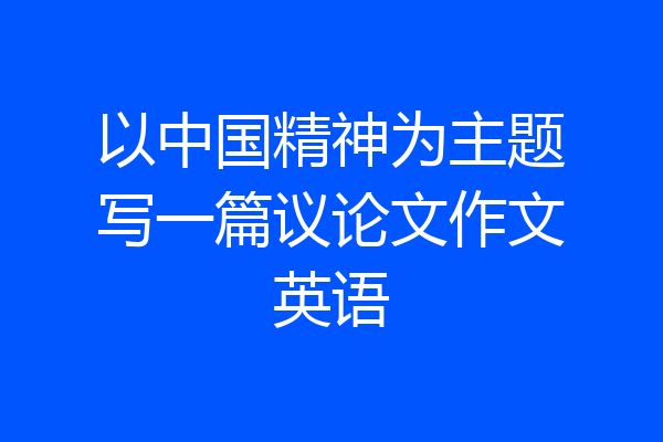 以中国精神为主题写一篇议论文作文英语