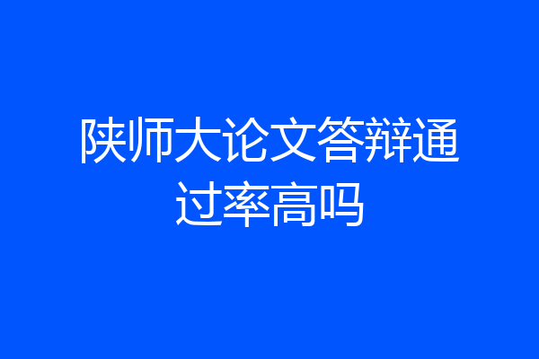 陕师大论文答辩通过率高吗