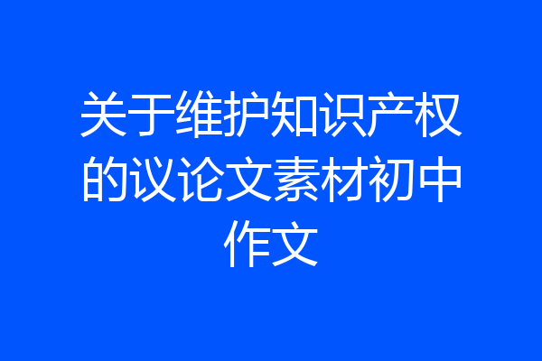 关于维护知识产权的议论文素材初中作文