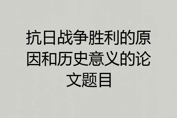 抗日战争胜利的原因和历史意义的论文题目