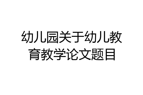 幼儿园关于幼儿教育教学论文题目