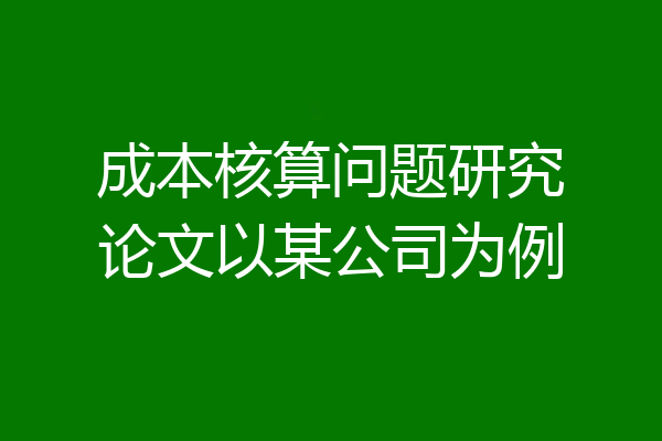 成本核算问题研究论文以某公司为例