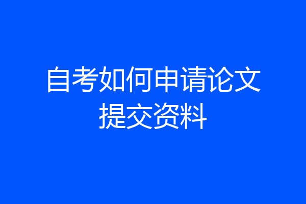 自考如何申请论文提交资料