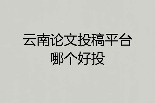 云南论文投稿平台哪个好投