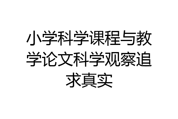 小学科学课程与教学论文科学观察追求真实