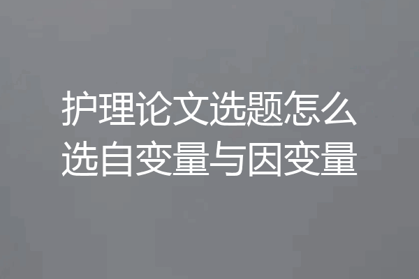 护理论文选题怎么选自变量与因变量