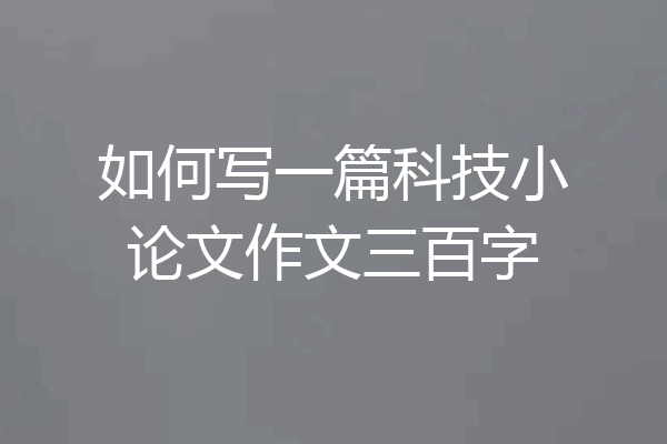 如何写一篇科技小论文作文三百字