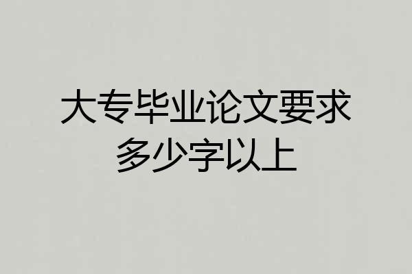 大专毕业论文要求多少字以上