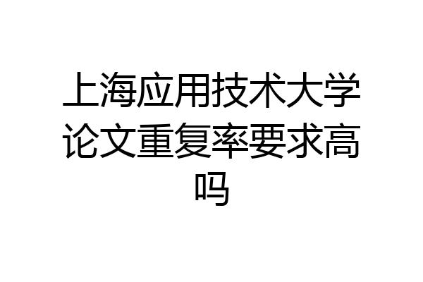 上海应用技术大学论文重复率要求高吗