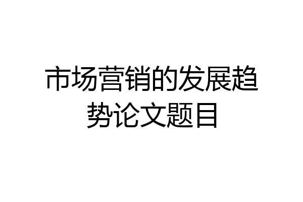 市场营销的发展趋势论文题目