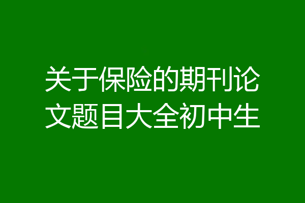 关于保险的期刊论文题目大全初中生