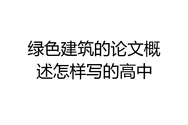 绿色建筑的论文概述怎样写的高中