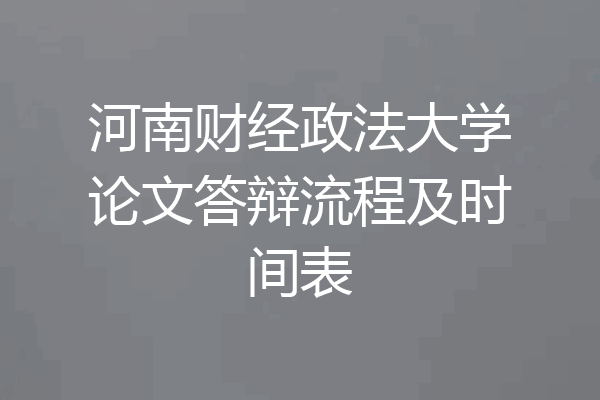 河南财经政法大学论文答辩流程及时间表