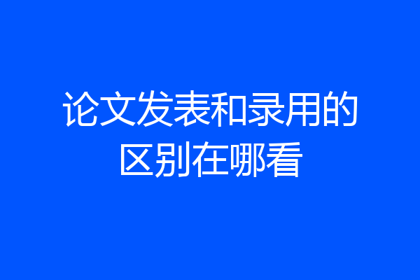 论文发表和录用的区别在哪看