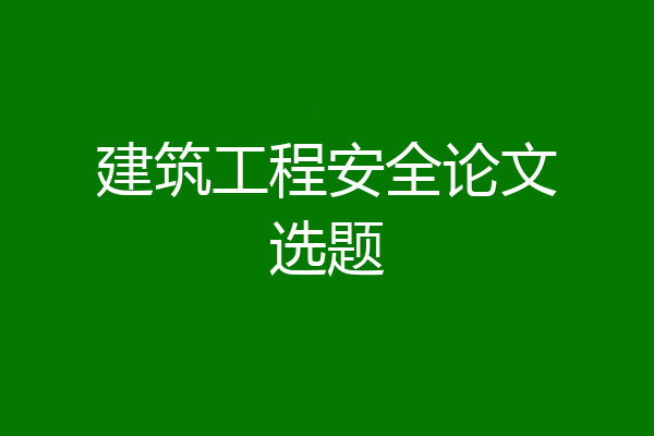 建筑工程安全论文选题