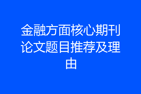 金融方面核心期刊论文题目推荐及理由
