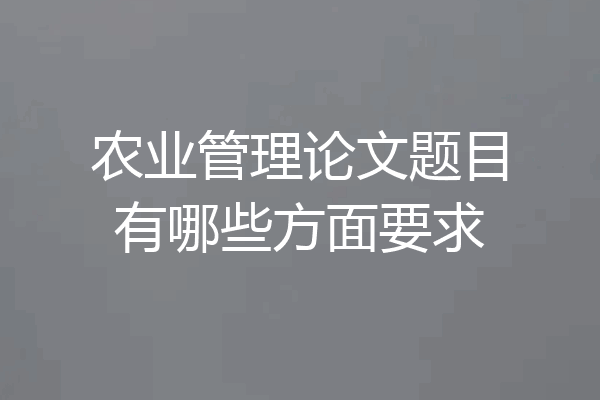 农业管理论文题目有哪些方面要求