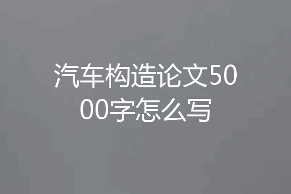 汽车构造论文5000字怎么写