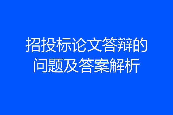 招投标论文答辩的问题及答案解析