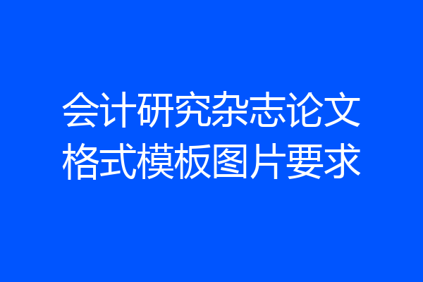 会计研究杂志论文格式模板图片要求