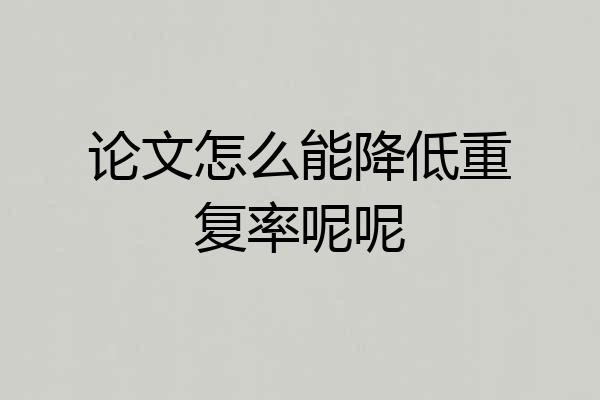 论文怎么能降低重复率呢呢