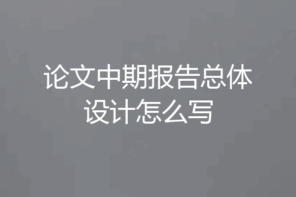 论文中期报告总体设计怎么写