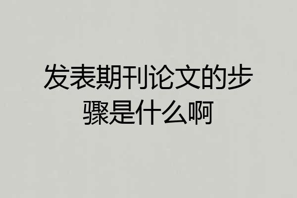 发表期刊论文的步骤是什么啊