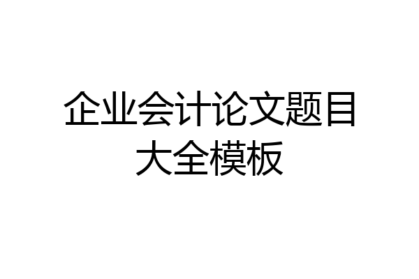 企业会计论文题目大全模板