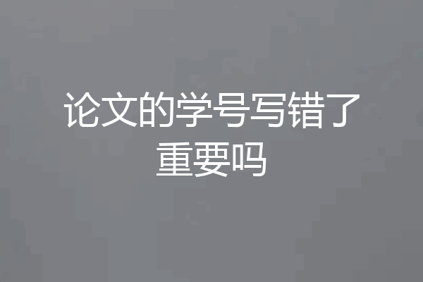 论文的学号写错了重要吗