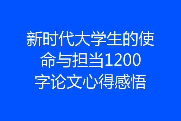 新时代大学生的使命与担当1200字论文心得感悟