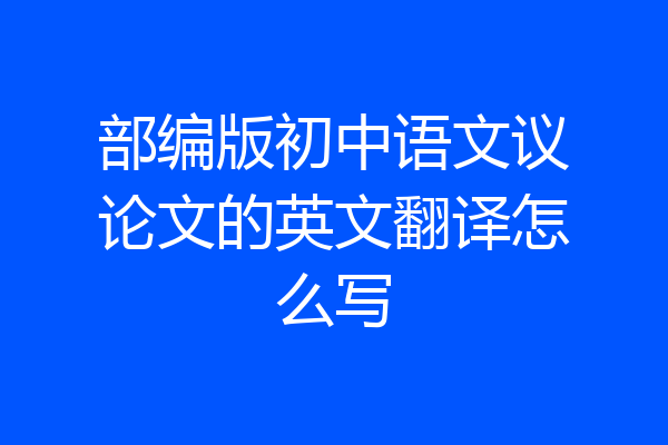 部编版初中语文议论文的英文翻译怎么写