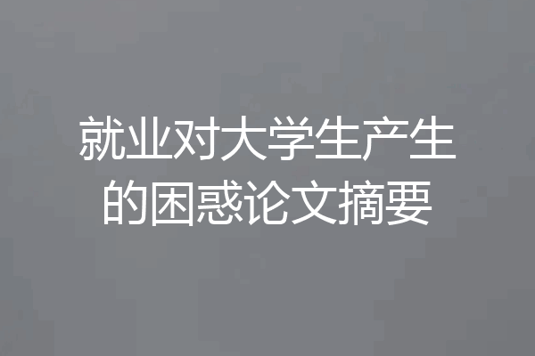 就业对大学生产生的困惑论文摘要