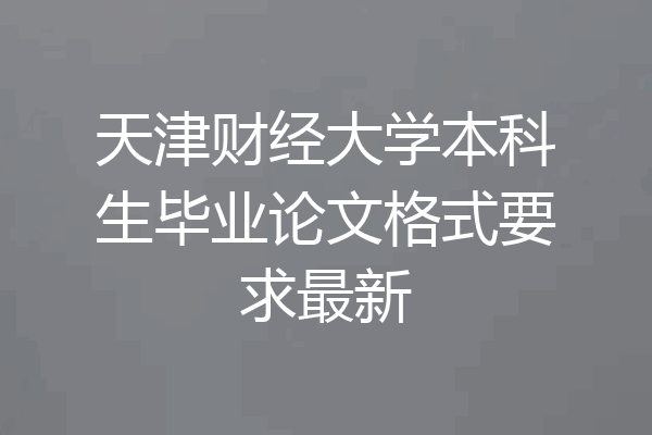 天津财经大学本科生毕业论文格式要求最新