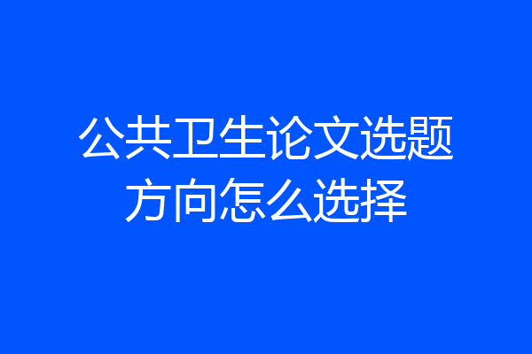 公共卫生论文选题方向怎么选择