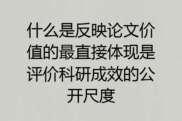 什么是反映论文价值的最直接体现是评价科研成效的公开尺度
