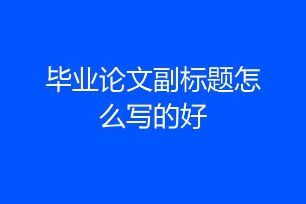 毕业论文副标题怎么写的好