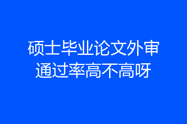 硕士毕业论文外审通过率高不高呀