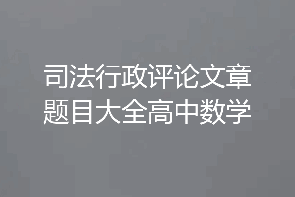 司法行政评论文章题目大全高中数学