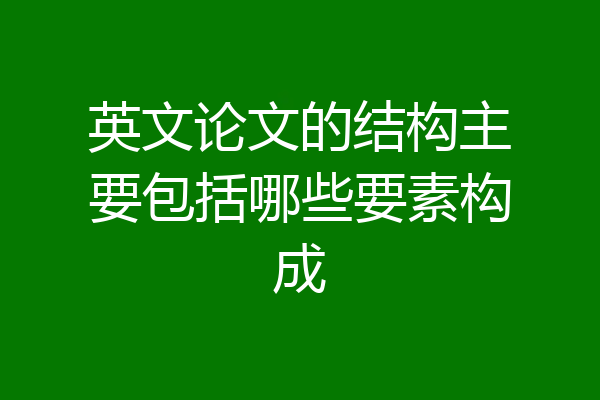 英文论文的结构主要包括哪些要素构成