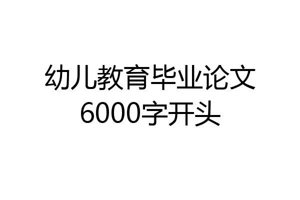 幼儿教育毕业论文6000字开头