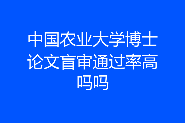 中国农业大学博士论文盲审通过率高吗吗