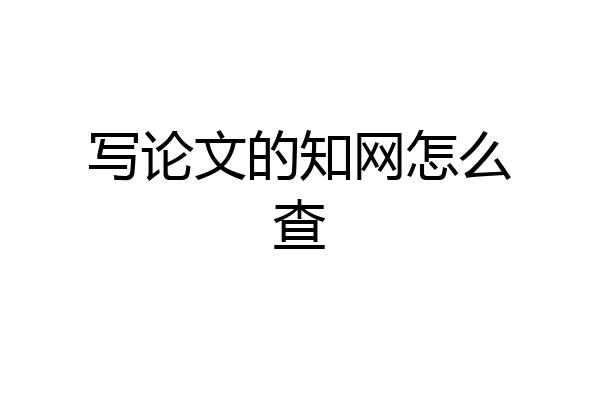 写论文的知网怎么查