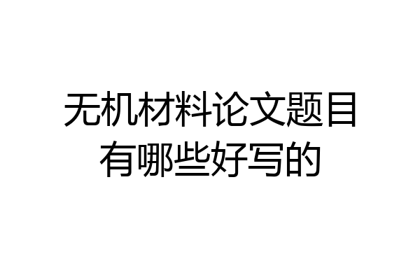 无机材料论文题目有哪些好写的