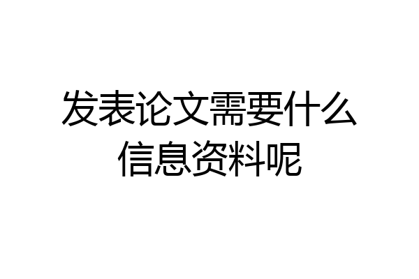 发表论文需要什么信息资料呢